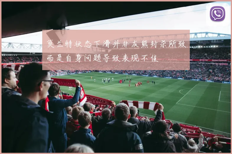 莫兰特状态下滑并非灰熊封杀所致而是自身问题导致表现不佳