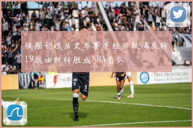 快船创造历史单赛季经历极端反转19战由败转胜成NBA首队