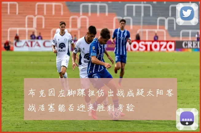 布克因左脚踝扭伤出战成疑太阳客战活塞能否迎来胜利考验