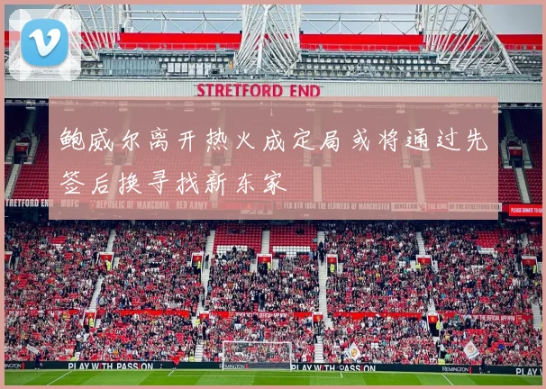 鲍威尔离开热火成定局或将通过先签后换寻找新东家