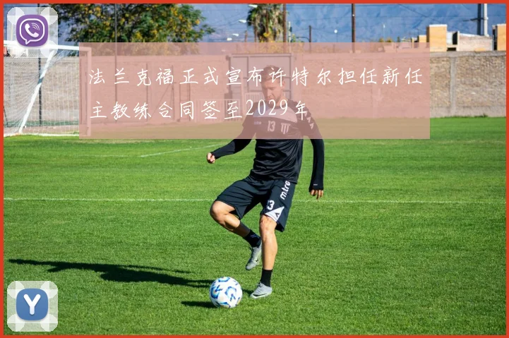 法兰克福正式宣布许特尔担任新任主教练合同签至2029年