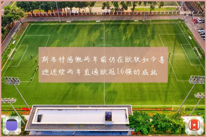 斯洛特感慨两年前仍在欧联如今喜迎连续两年直通欧冠16强的成就