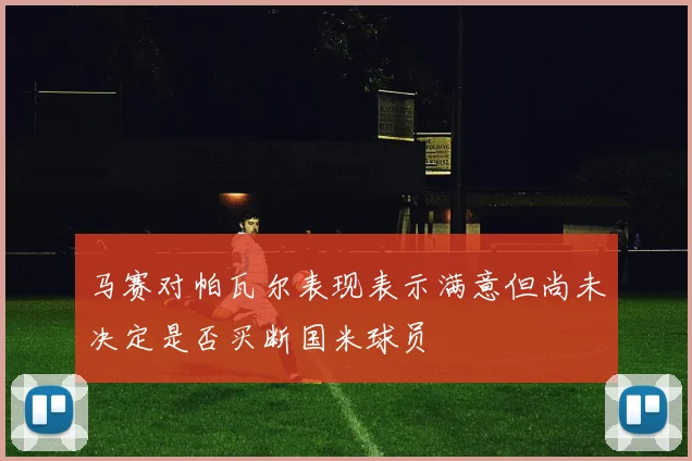 马赛对帕瓦尔表现表示满意但尚未决定是否买断国米球员