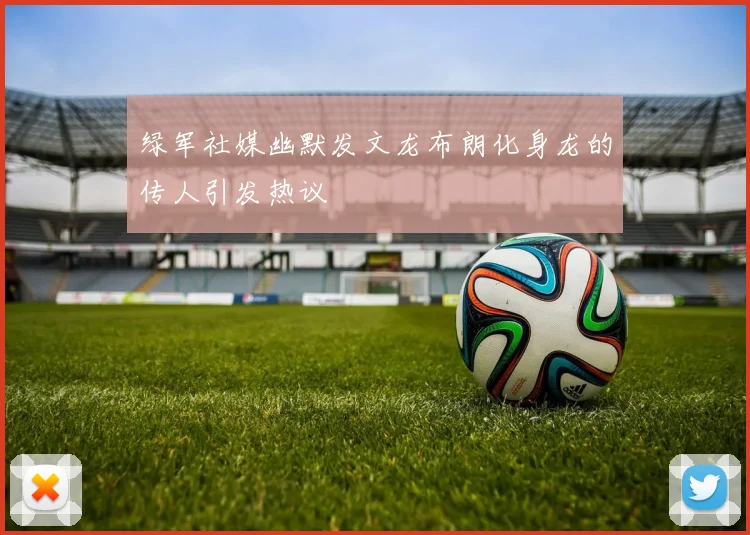 绿军社媒幽默发文龙布朗化身龙的传人引发热议
