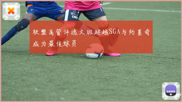 联盟高管评选文班超越SGA与约基奇成为最佳球员