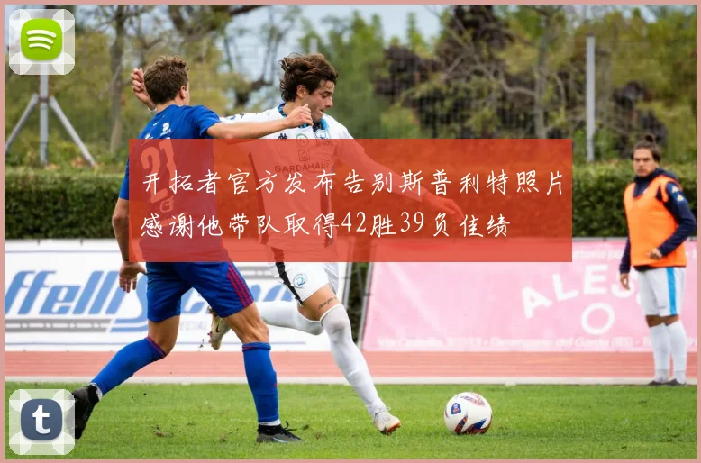 开拓者官方发布告别斯普利特照片感谢他带队取得42胜39负佳绩