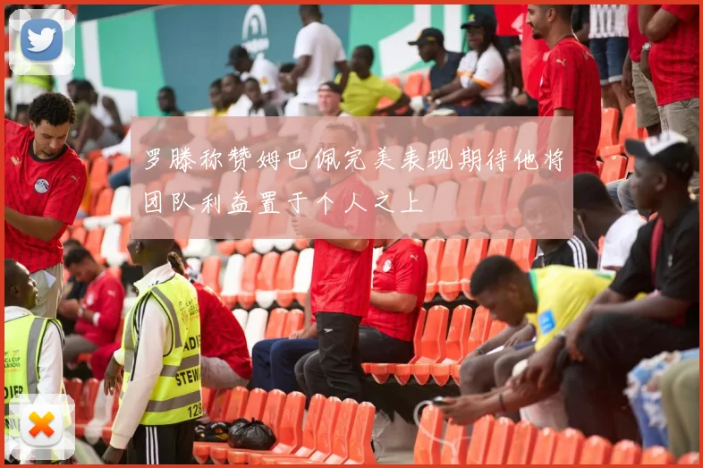 罗滕称赞姆巴佩完美表现期待他将团队利益置于个人之上